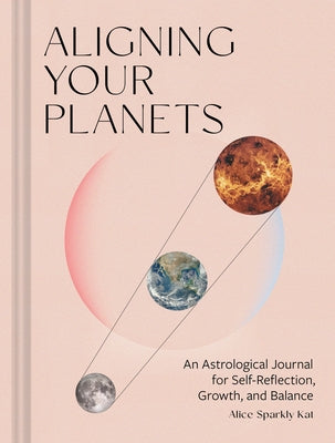 Aligning Your Planets: An Astrological Journal for Self-Reflection, Growth, and Balance by Alice Sparkly Kat