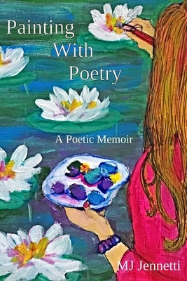 Painting With Poetry: A Poetic Memoir by Jennetti, Mj