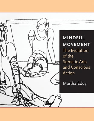 Mindful Movement: The Evolution of the Somatic Arts and Conscious Action by Eddy, Martha