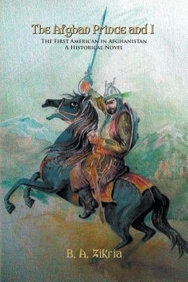 The Afghan Prince and I: The First American In Afghanistan: A Historical Novel by Zikria, B. a.