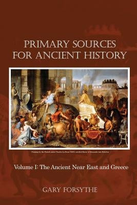 Primary Sources for Ancient History: Volume I: The Ancient Near East and Greece by Forsythe, Gary