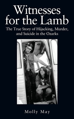 Witnesses for the Lamb: The True Story of Hijacking, Murder, and Suicide in the Ozarks by May, Molly