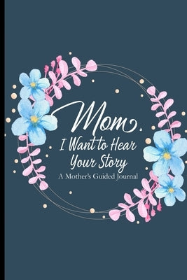 Mom I Want To Hear Your Story A Mother's Guided Journal: A Mother's Notebook Of Memories For Her Kids, Letters Of Love For The Children From Mom by Alyvia Skye