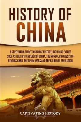 History of China: A Captivating Guide to Chinese History, Including Events Such as the First Emperor of China, the Mongol Conquests of G by History, Captivating