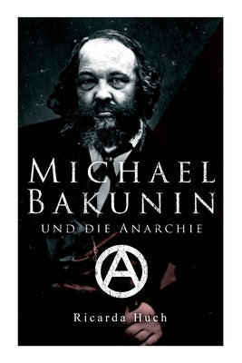 Michael Bakunin und die Anarchie: Der Weg eines Revolutionärs by Huch, Ricarda