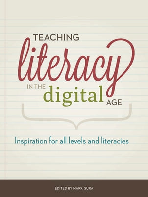 Teaching Literacy in the Digital Age: Inspiration for All Levels and Literacies by Gura, Mark