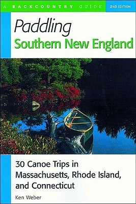 Paddling Southern New England: 30 Canoe Trips in Massachusetts, Rhode Island, and Connecticut by Weber, Ken