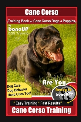 Cane Corso Training Book for Cane Corso Dogs & Puppies By BoneUP DOG Training, Dog Care, Dog Behavior, Hand Cues Too! Are You Ready to Bone Up? Easy T by Kane, Karen Douglas