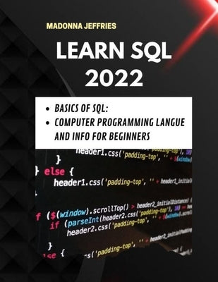 Learn SQL 2022: Basics Of SQL: Computer Programming Langue And Info For Beginners by Jeffries, Madonna