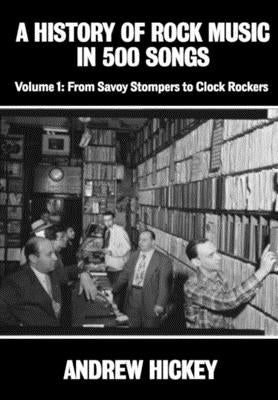 A History of Rock Music in 500 Songs vol 1: From Savoy Stompers to Clock Rockers by Hickey, Andrew