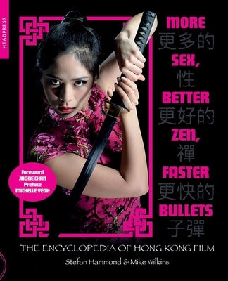 More Sex, Better Zen, Faster Bullets: The Encyclopedia of Hong Kong Film by Hammond, Stefan