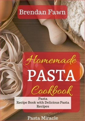 Homemade Pasta Cookbook: Pasta Recipe Book with Delicious Pasta Recipes by Fawn, Brendan