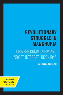 Revolutionary Struggle in Manchuria: Chinese Communism and Soviet Interest, 1922 - 1945 by Lee, Chong-Sik