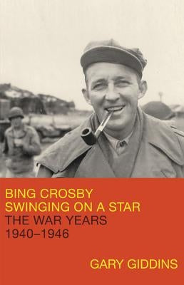 Bing Crosby: Swinging on a Star: The War Years, 1940-1946 by Giddins, Gary