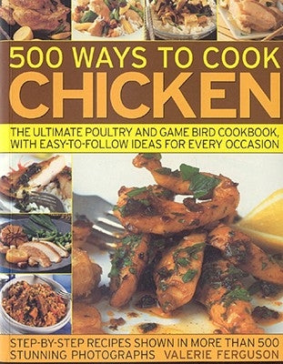 500 Ways to Cook Chicken: The Ultimate Poultry and Game Bird Cookbook, with Easy-To-Follow Ideas for Every Occasion by Ferguson, Valerie