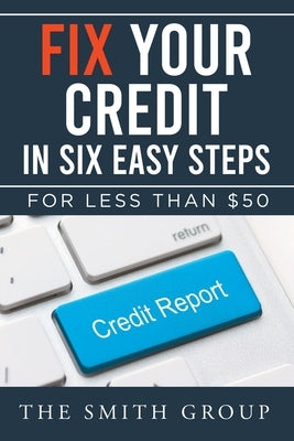 Fix Your Credit in Six Easy Steps: For Less Than $50 by Smith, Kenneth