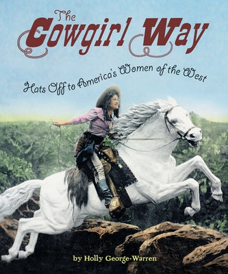 The Cowgirl Way: Hats Off to America's Women of the West by George-Warren, Holly