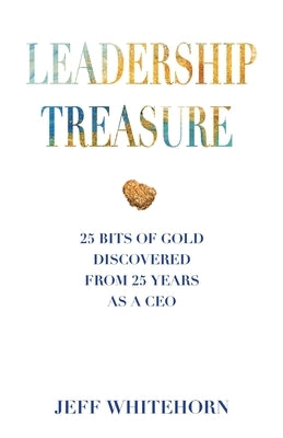 Leadership Treasure: 25 Bits of Gold Discovered From 25 Years as a CEO by Whitehorn, Jeff