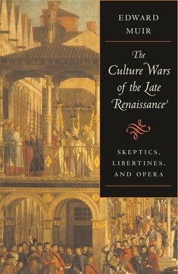 Culture Wars of the Late Renaissance: Skeptics, Libertines, and Opera by Muir, Edward