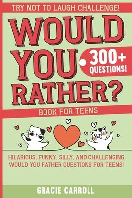 Would You Rather Book for Teens: Jokes, Crazy Scenarios, Silly Questions, Hilarious Situations and Interactive Challenging Choices for Teens by Gracie Carroll