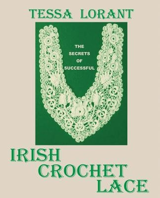The Secrets of Successful Irish Crochet Lace by Lorant, Tessa