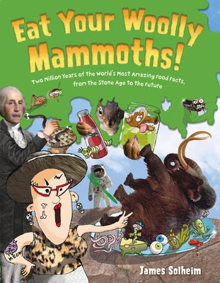 Eat Your Woolly Mammoths!: Two Million Years of the World's Most Amazing Food Facts, from the Stone Age to the Future by Solheim, James