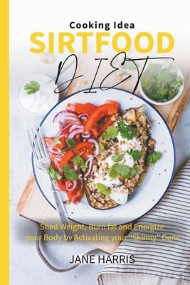 Sirtfood Diet Guidebook: Shed Weight, Burn fat and Energize your Body by Activating your Skinny Gene by Harris, Jane