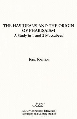 The Hasideans and the Origin of Pharisaism by Kampen, John
