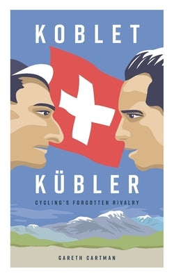 Koblet + Kubler - Cycling's Forgotten Rivalry: The Lives of Hugo Koblet and Ferdy Kubler by Cartman, Gareth