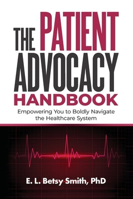 The Patient Advocacy Handbook: Empowering You to Boldly Navigate the Healthcare System by Smith, E. L. Betsy