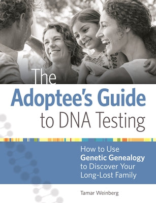 The Adoptee's Guide to DNA Testing: How to Use Genetic Genealogy to Discover Your Long-Lost Family by Weinberg, Tamar