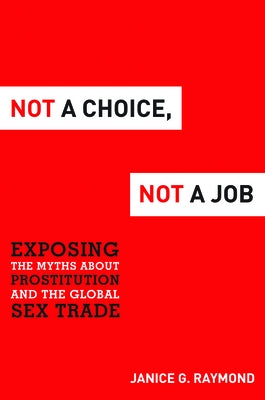 Not a Choice, Not a Job: Exposing the Myths about Prostitution and the Global Sex Trade by Raymond, Janice G.