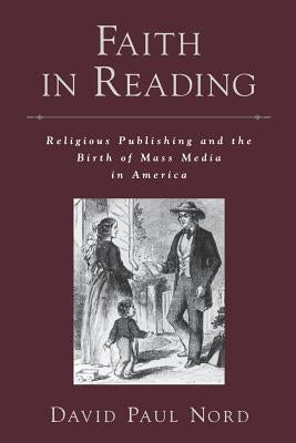 Faith in Reading: Religious Publishing and the Birth of Mass Media in America by Nord, David Paul