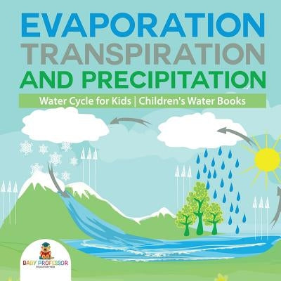 Evaporation, Transpiration and Precipitation Water Cycle for Kids Children's Water Books by Baby Professor