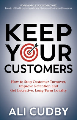 Keep Your Customers: How to Stop Customer Turnover, Improve Retention and Get Lucrative, Long-Term Loyalty by Cudby, Ali