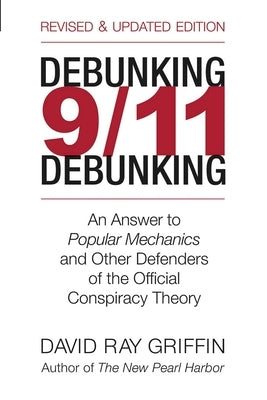 Debunking 9/11 Debunking: An Answer to Popular Mechanics and the Other Defenders of the Official Conspiracy Theory by Griffin, David Ray