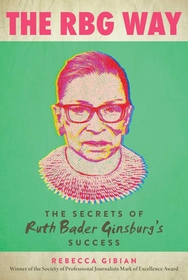 The RBG Way: The Secrets of Ruth Bader Ginsburg's Success by Gibian, Rebecca