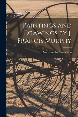 Paintings and Drawings by J. Francis Murphy by American Art Association