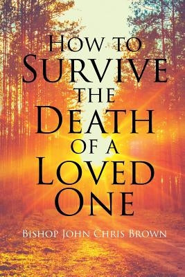 How to Survive the Death of a Loved One by Brown, Bishop John