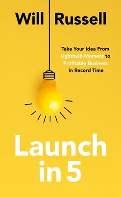 Launch in 5: Take Your Idea from Lightbulb Moment to Profitable Business in Record Time by Russell, Will