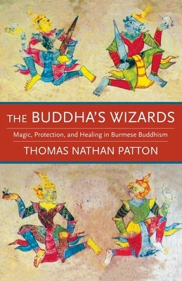 The Buddha's Wizards: Magic, Protection, and Healing in Burmese Buddhism by Patton, Thomas Nathan