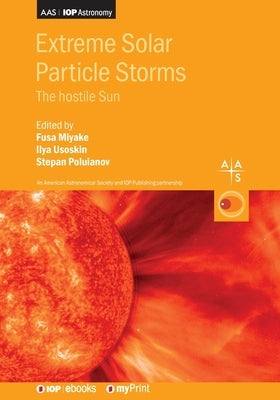 Extreme Solar Particle Storms: The hostile Sun by Miyake, Fusa