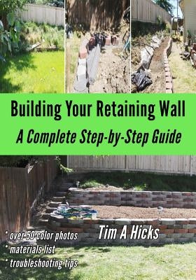 Building Your Retaining Wall: A Complete Step-by-Step Guide by Hicks, Tim a.