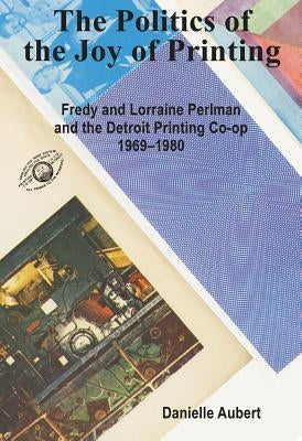 The Detroit Printing Co-Op: The Politics of the Joy of Printing by Aubert, Danielle