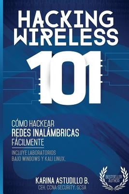 Hacking Wireless 101: ¡Cómo hackear redes inalámbricas fácilmente! by Astudillo B., Karina