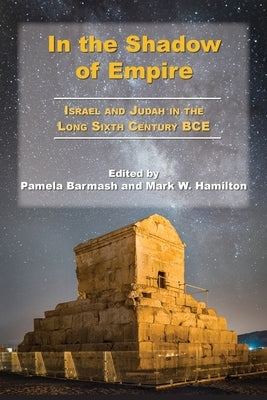 In the Shadow of Empire: Israel and Judah in the Long Sixth Century BCE by Barmash, Pamela