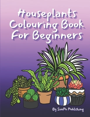 Houseplants Colouring Book For Beginners: Stress Management and Anxiety Relief Tool For All Ages by Publishing, Simpo