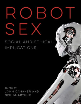 Robot Sex: Social and Ethical Implications by Danaher, John