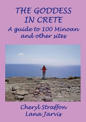 The Goddess in Crete: A guide to 100 Minoan and other sites by Straffon, Cheryl