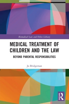 Medical Treatment of Children and the Law: Beyond Parental Responsibilities by Bridgeman, Jo